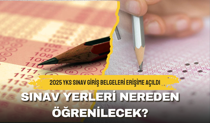 2025 YKS Sınav Giriş Belgeleri Erişime Açıldı: Sınav Yerleri Nereden Öğrenilecek?