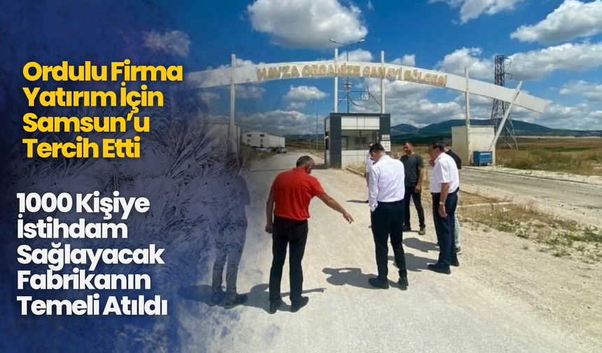 Ordulu Firma Yatırım İçin Samsun’u Tercih Etti: 1000 Kişiye İstihdam Sağlayacak Fabrikanın Temeli Atıldı