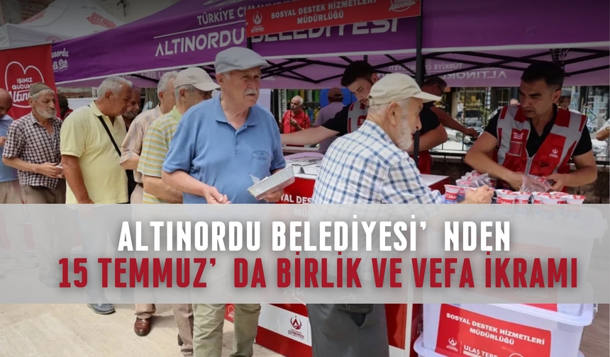 Altınordu Belediyesi’nden 15 Temmuz’da Birlik ve Vefa İkramı