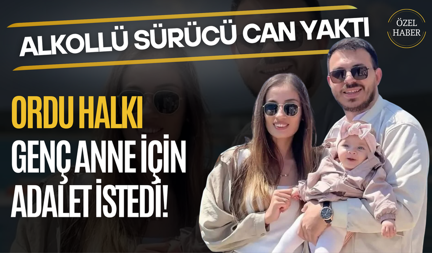 Alkollü Sürücü Can Yaktı, Ordu halkı Genç Anne İçin Adalet İstedi!