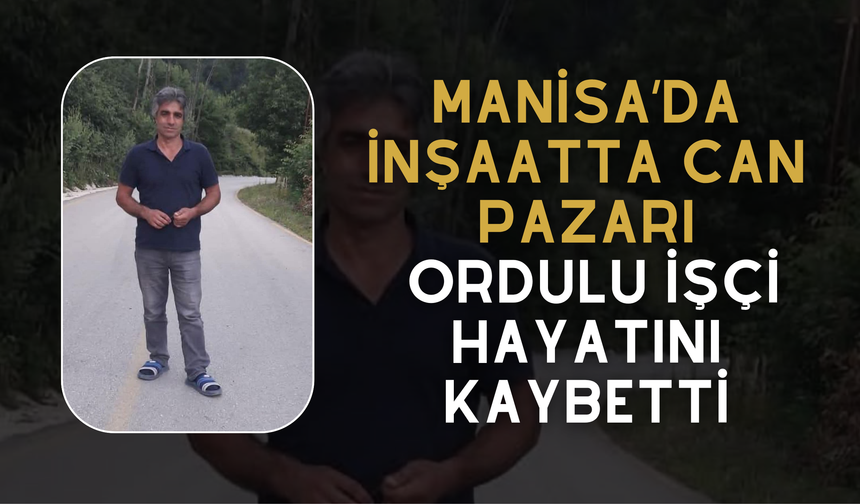 Manisa’da İnşaatta Can Pazarı: Ordulu İşçi Hayatını Kaybetti