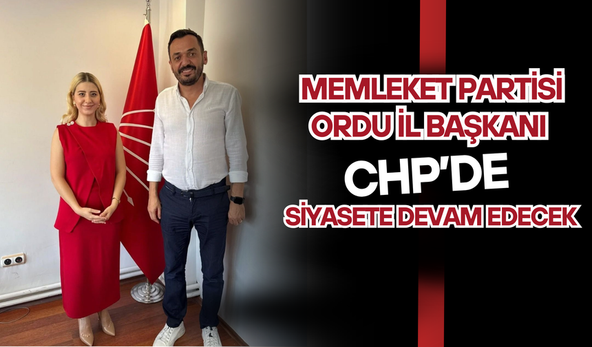 Memleket Partisi Ordu İl Başkanı CHP’de Siyasete Devam Edecek