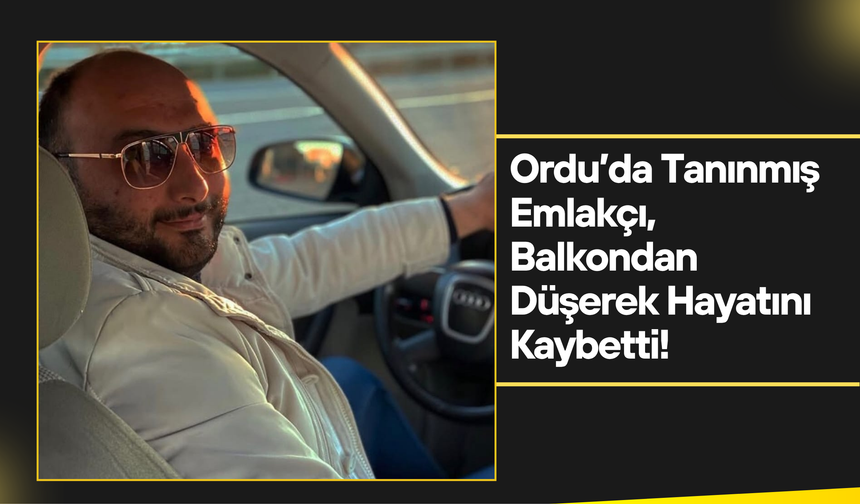 Ordu’da Tanınmış Emlakçı Balkondan Düşerek Hayatını Kaybetti