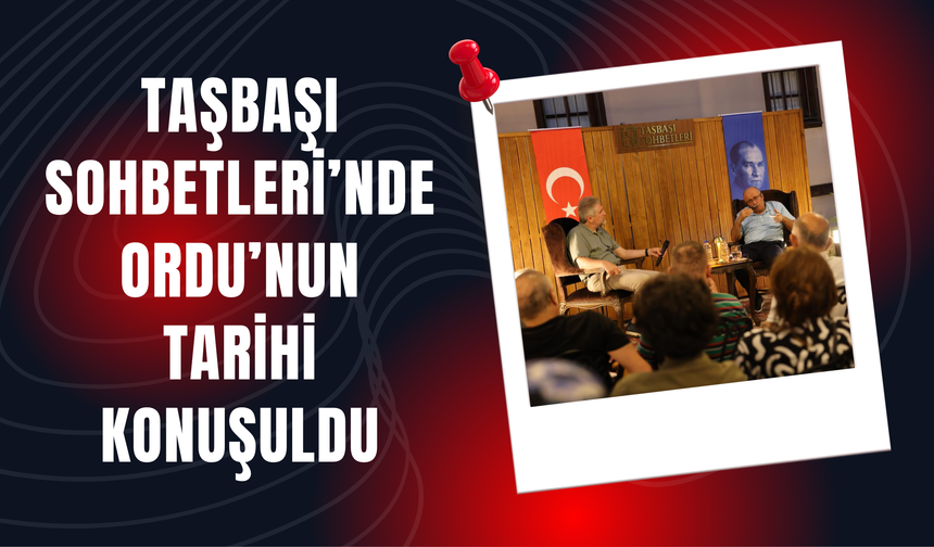 Taşbaşı Sohbetleri’nde Ordu’nun Tarihi Konuşuldu