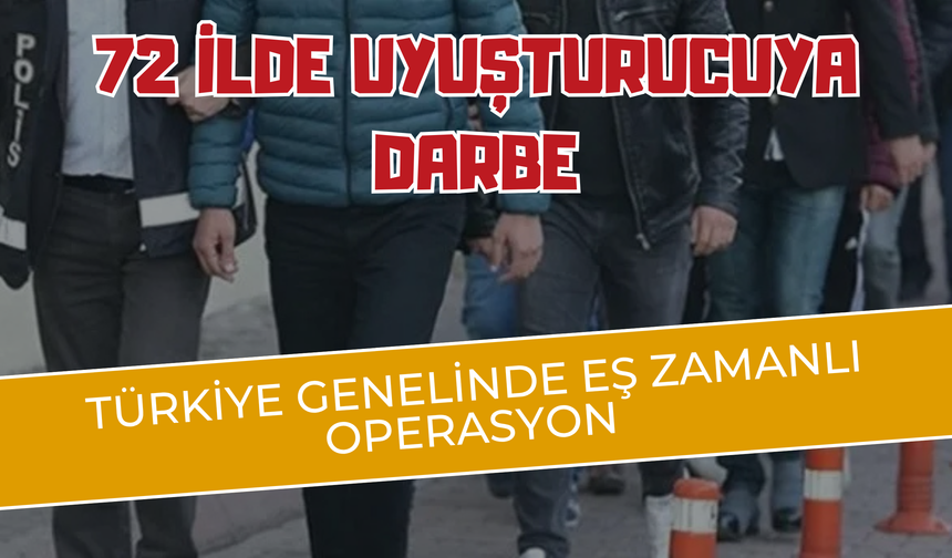 72 İlde Uyuşturucuya Darbe: Türkiye Genelinde Eş Zamanlı Operasyon