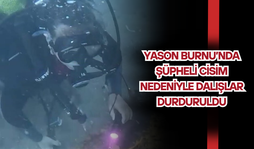 Yason Burnu’nda Şüpheli Cisim Nedeniyle Dalışlar Durduruldu