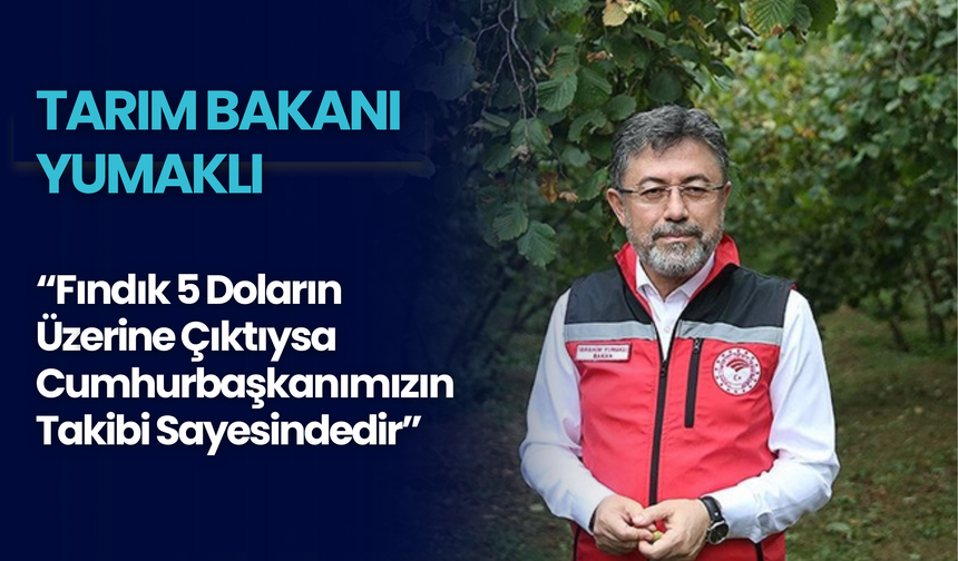 Tarım Bakanı Yumaklı: “Fındık 5 Doların Üzerine Çıktıysa Cumhurbaşkanımızın Takibi Sayesindedir”