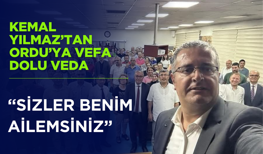 Kemal Yılmaz’tan Ordu’ya Vefa Dolu Veda: “Sizler Benim Ailemsiniz”