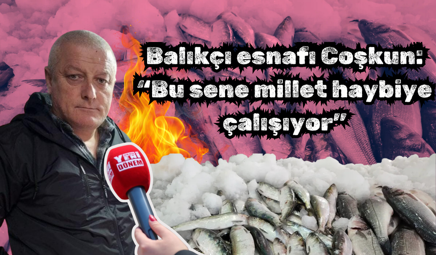 Balıkçı esnafı Coşkun: “Bu sene millet haybiye çalışıyor”