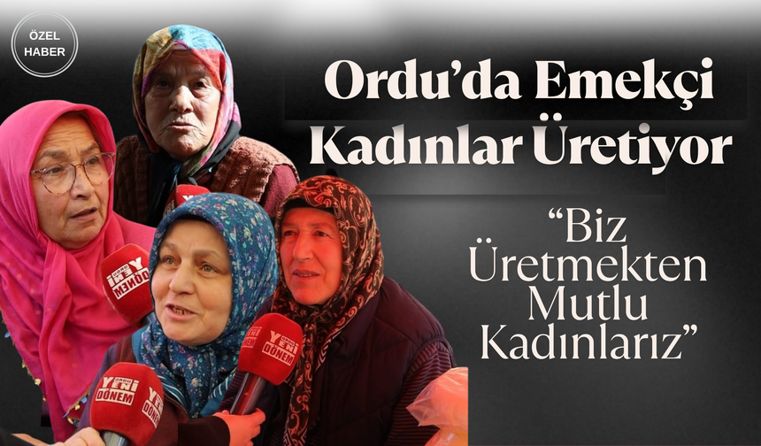 Ordu’da Emekçi Kadınlar Üretiyor: “Biz Üretmekten Mutlu Kadınlarız”