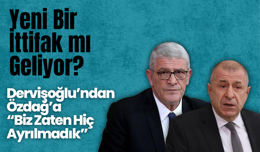 Yeni Bir İttifak mı Geliyor? Dervişoğlu’ndan Özdağ’a: “Biz Zaten Hiç Ayrılmadık”
