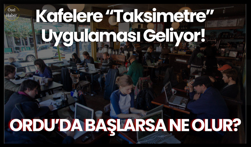 Kafelere “Taksimetre” Uygulaması Geliyor! Ordu’da Başlarsa Ne Olur?