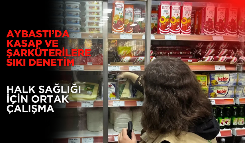Aybastı’da Kasap ve Şarküterilere Sıkı Denetim: Halk Sağlığı İçin Ortak Çalışma