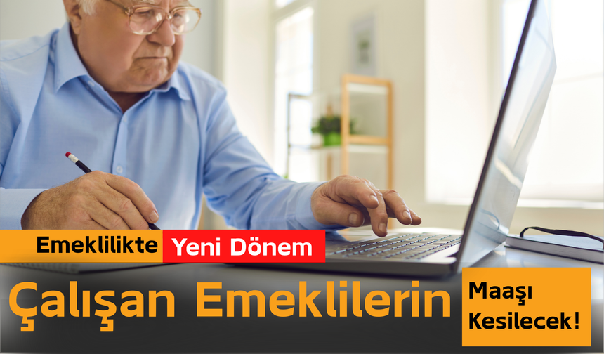 Emeklilikte Yeni Dönem: Çalışan Emeklilerin Maaşı Kesilecek!