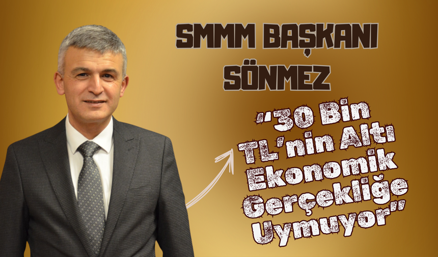 SMMM Başkanı Sönmez: “30 Bin TL’nin Altı Ekonomik Gerçekliğe Uymuyor”