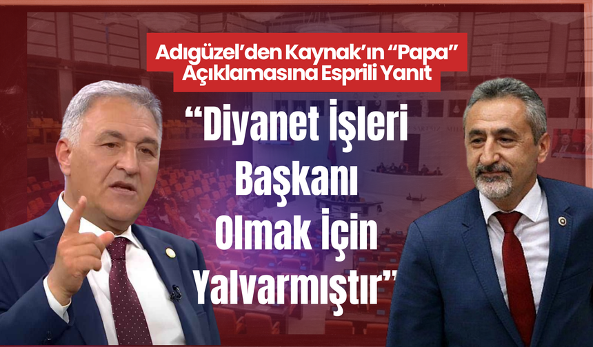 Adıgüzel’den Kaynak’ın “Papa” Açıklamasına Esprili Yanıt: “Diyanet İşleri Başkanı Olmak İçin Yalvarmıştır”