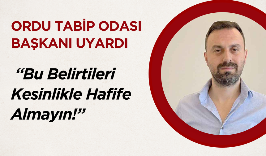 Ordu Tabip Odası Başkanı Uyardı: “Bu Belirtileri Kesinlikle Hafife Almayın!”