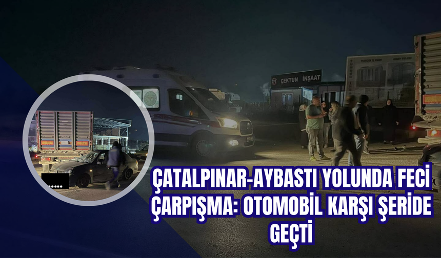 Çatalpınar–Aybastı Yolunda Feci Çarpışma: Otomobil Karşı Şeride Geçti