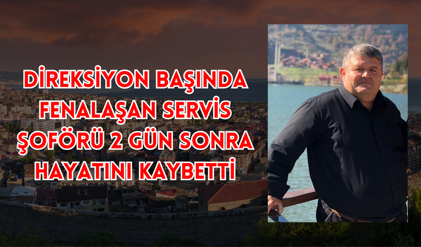 Direksiyon Başında Fenalaşan Servis Şoförü 2 Gün Sonra Hayatını Kaybetti