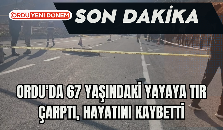 Ordu’da 67 Yaşındaki Yayaya Tır Çarptı, Hayatını Kaybetti