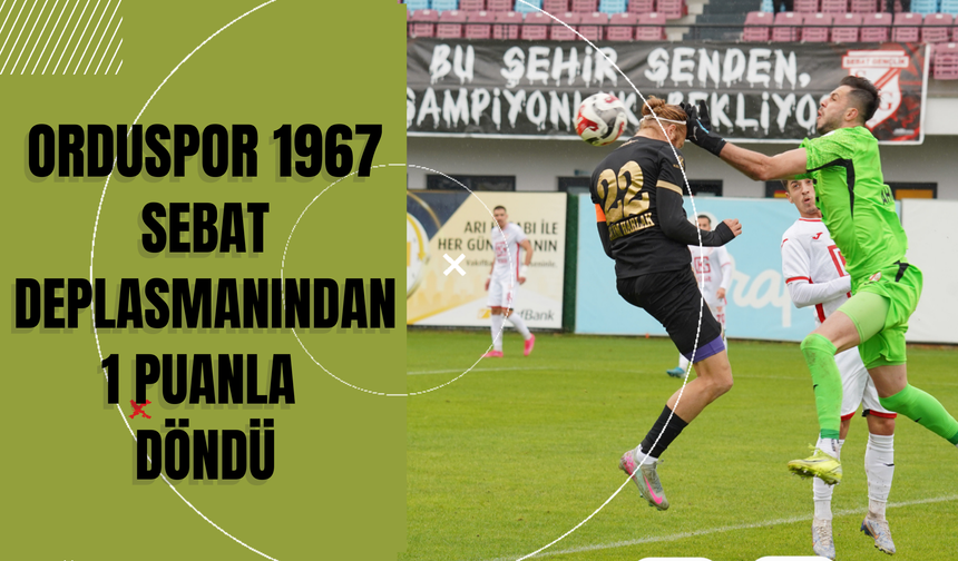 Orduspor 1967, Sebat Deplasmanından 1 Puanla Döndü