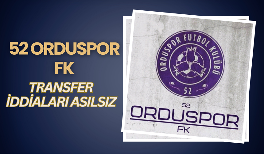 52 Orduspor FK: Transfer İddiaları Asılsız