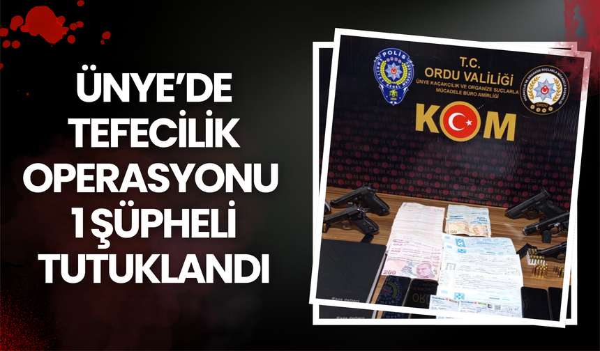 Ünye’de Tefecilik Operasyonu: 1 Şüpheli Tutuklandı