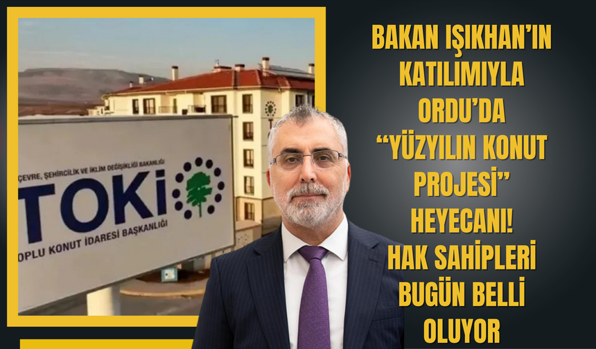 Bakan Işıkhan’ın Katılımıyla Ordu’da “Yüzyılın Konut Projesi” Heyecanı: Hak Sahipleri Bugün Belli Oluyor