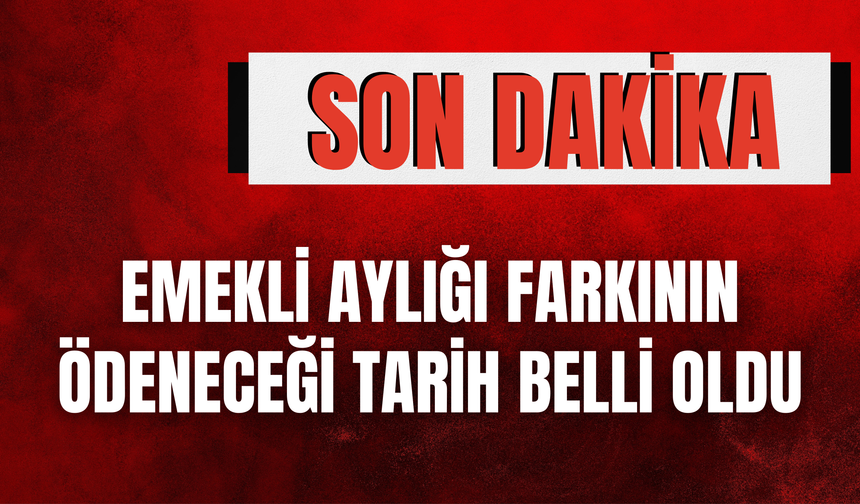 EMEKLİ AYLIĞI FARKININ ÖDENECEĞİ TARİH BELLİ OLDU