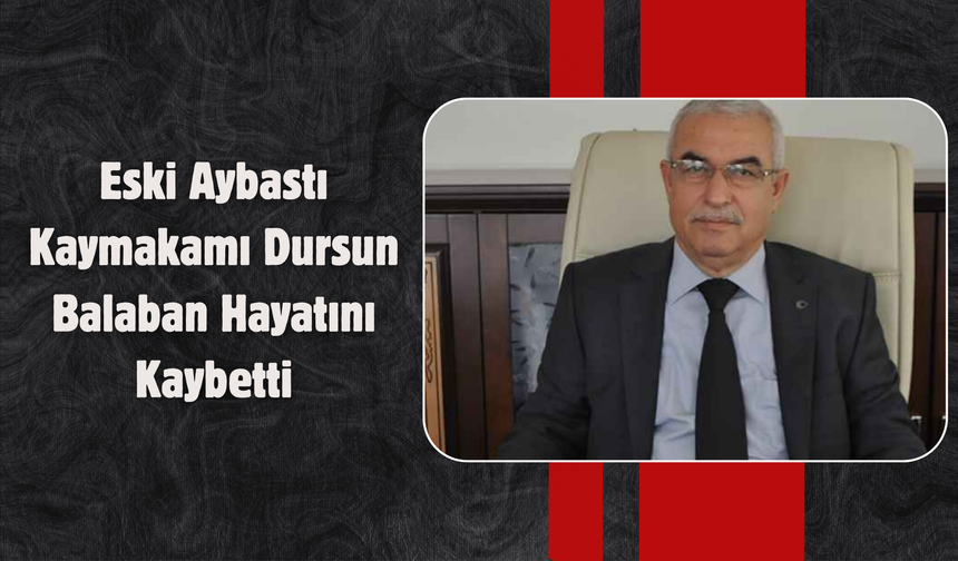 Eski Aybastı Kaymakamı Dursun Balaban Hayatını Kaybetti