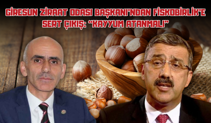 Giresun Ziraat Odası Başkanı’ndan FİSKOBİRLİK’e Sert Çıkış: “Kayyum Atanmalı”