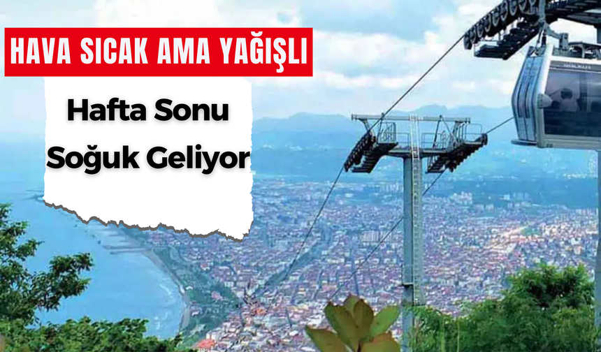 Hava Sıcak Ama Yağışlı: Hafta Sonu Soğuk Geliyor