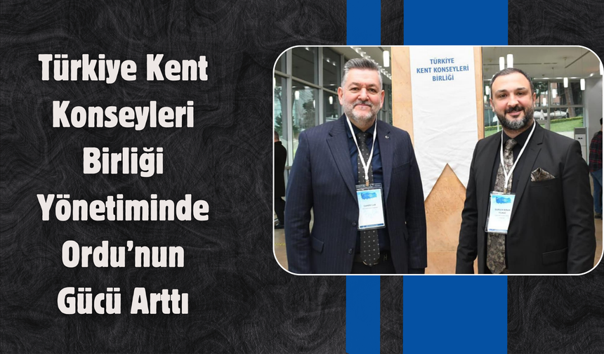 Türkiye Kent Konseyleri Birliği Yönetiminde Ordu’nun Gücü Arttı