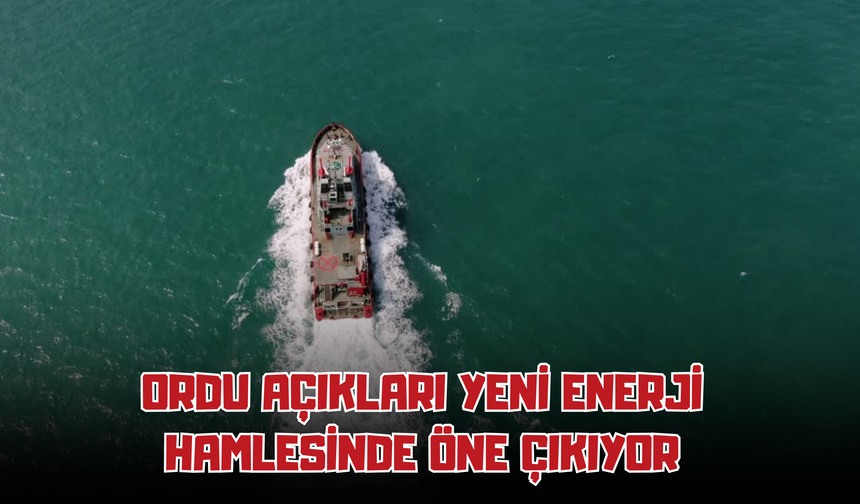 Ordu Açıkları Yeni Enerji Hamlesinde Öne Çıkıyor