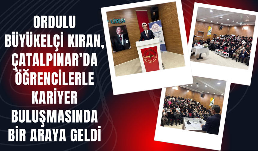 Ordulu Büyükelçi Kıran, Çatalpınar’da Öğrencilerle Kariyer Buluşmasında Bir Araya Geldi
