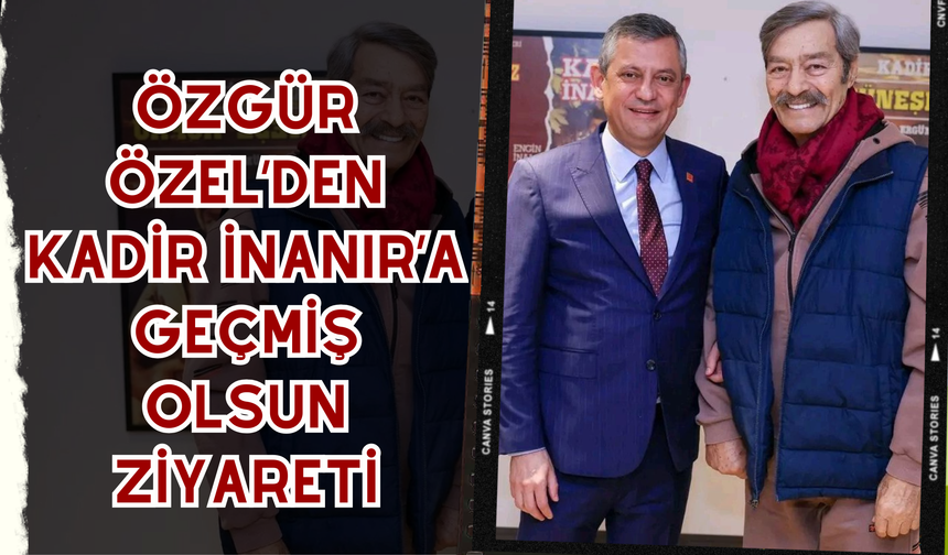 Özgür Özel’den Kadir İnanır’a Geçmiş Olsun Ziyareti