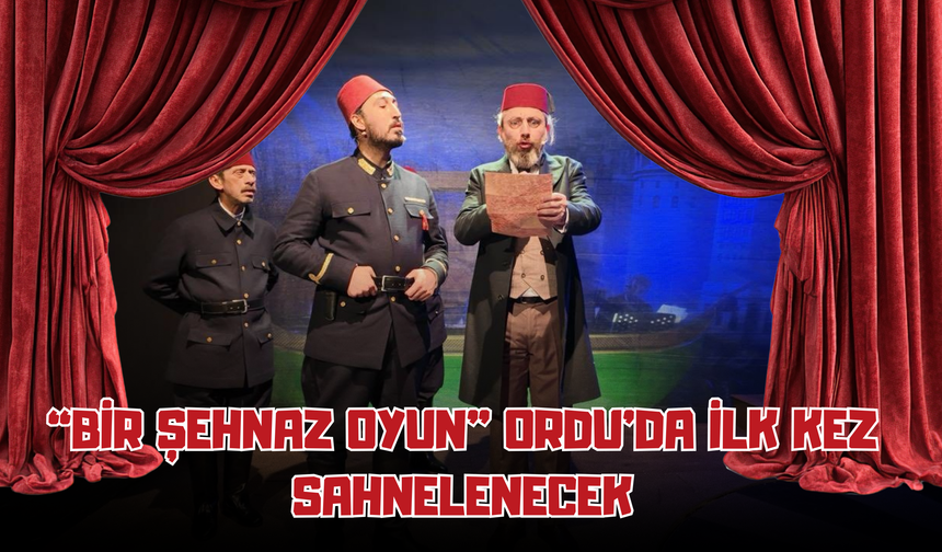 “Bir Şehnaz Oyun” Ordu’da İlk Kez Sahnelenecek