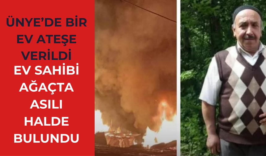 Ünye’de Bir Ev Ateşe Verildi, Ev Sahibi Ağaçta Asılı Halde Bulundu
