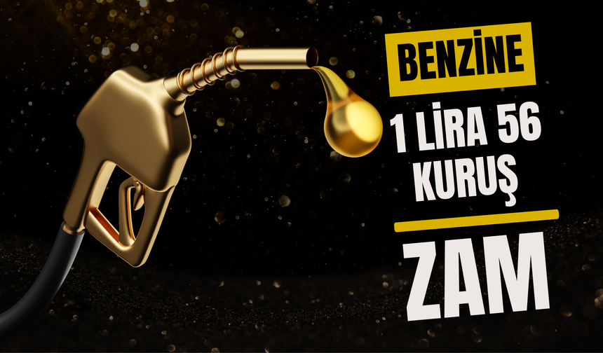 BENZİNE 1 LİRA 56 KURUŞ ZAM