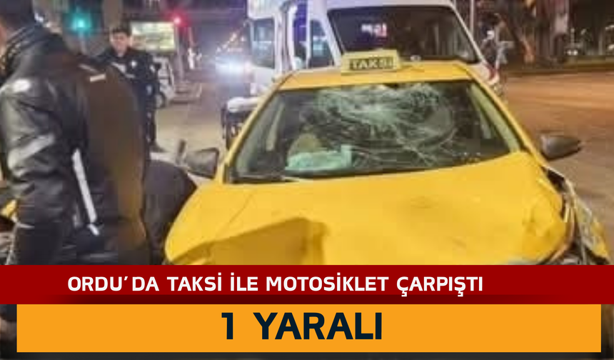 ORDU’DA TAKSİ İLE MOTOSİKLET ÇARPIŞTI: 1 YARALI