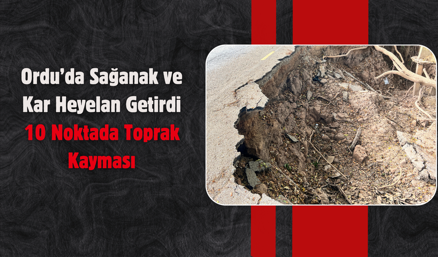 Ordu’da Sağanak ve Kar Heyelan Getirdi: 10 Noktada Toprak Kayması