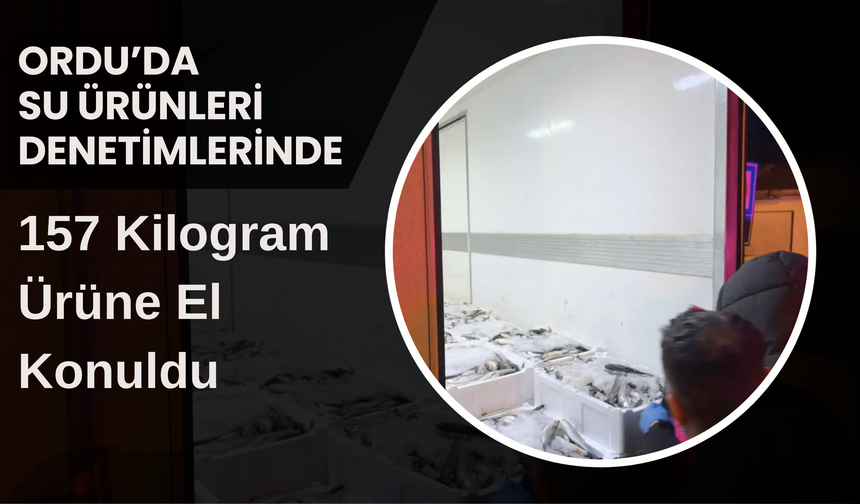 Ordu’da Su Ürünleri Denetimlerinde 157 Kilogram Ürüne El Konuldu