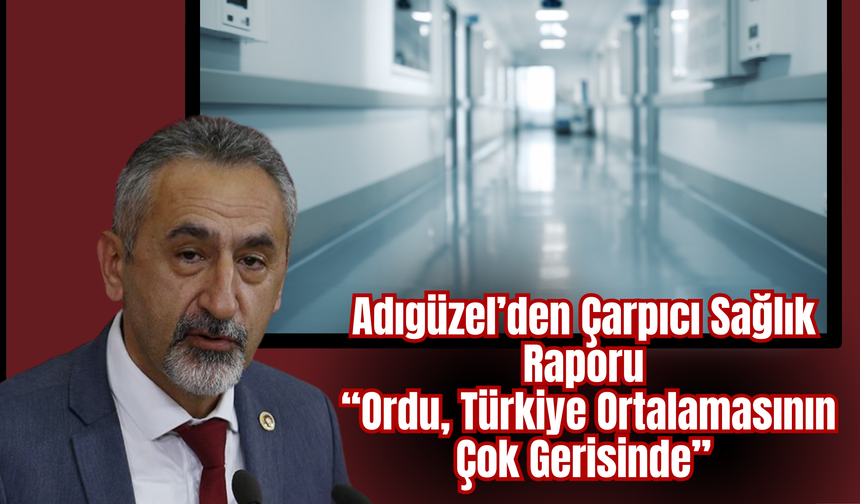 Adıgüzel’den Çarpıcı Sağlık Raporu: “Ordu, Türkiye Ortalamasının Çok Gerisinde”