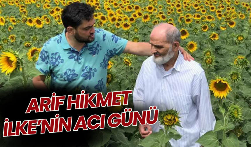 ARİF HİKMET İLKE’NİN ACI GÜNÜ