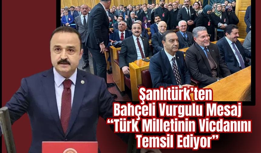 Şanlıtürk’ten Bahçeli’ye Vurgulu Mesaj: “Türk Milletinin Vicdanını Temsil Ediyor”