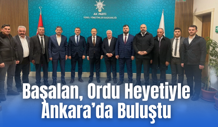 Başalan, Ordu Heyetiyle Ankara’da Buluştu