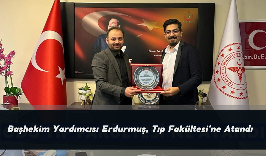 Başhekim Yardımcısı Erdurmuş, Tıp Fakültesi’ne Atandı