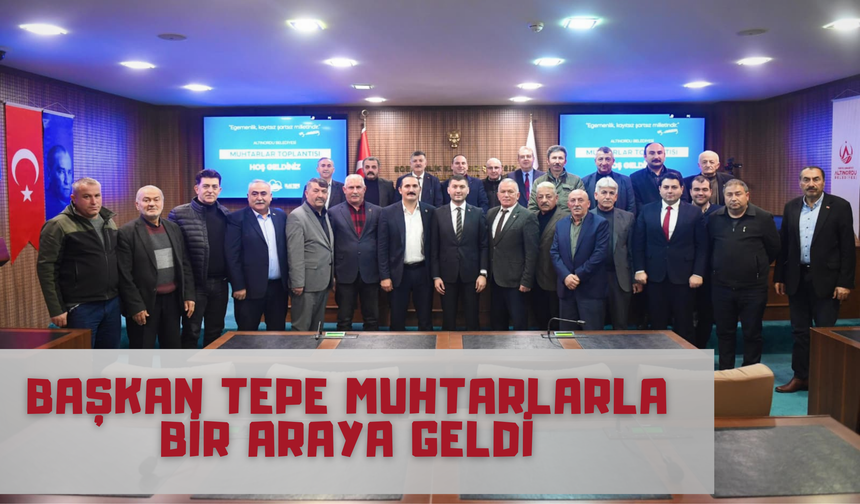 Başkan Tepe Muhtarlarla Bir Araya Geldi