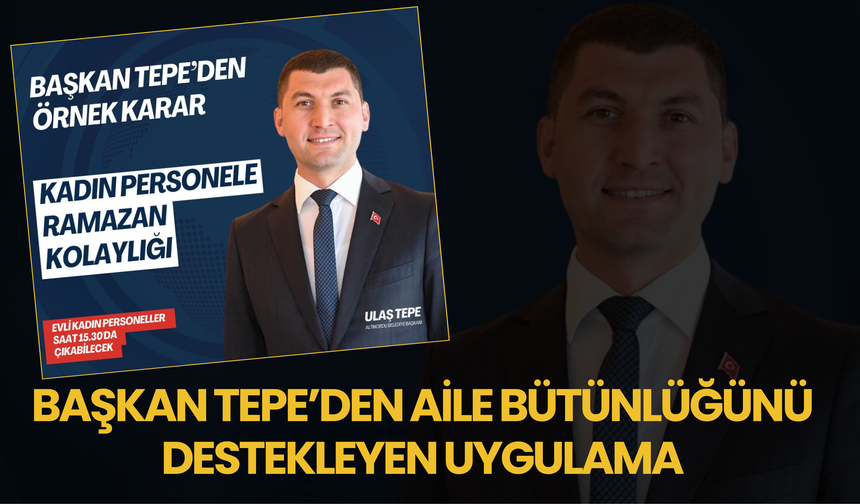 Başkan Tepe’den Aile Bütünlüğünü Destekleyen Uygulama