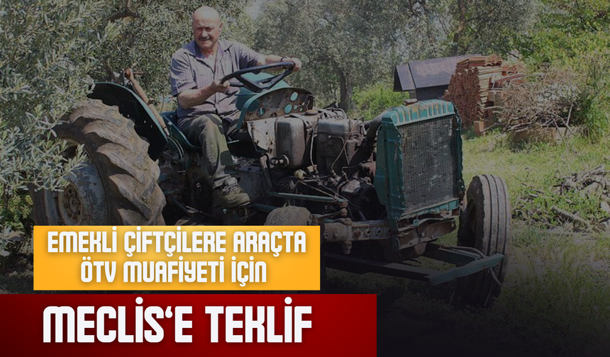 Emekli Çiftçilere Araçta ÖTV Muafiyeti İçin Meclis’e Teklif